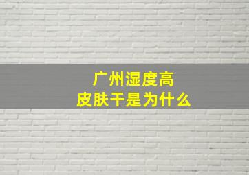 广州湿度高 皮肤干是为什么